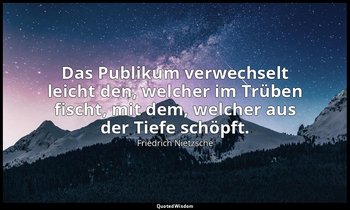 "Das Publikum verwechselt leicht den, welcher im Trüben fischt, mit dem, welcher — Friedrich Nietzsche