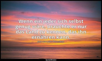 "Wenn ein jeder sich selbst genug wäre, brauchte er nur das Land zu kennen, das  — Jean-Jacques Rousseau