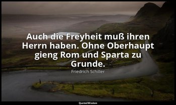 "Auch die Freyheit muß ihren Herrn haben. Ohne Oberhaupt gieng Rom und Sparta zu — Friedrich Schiller