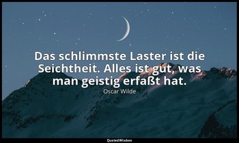 "Das schlimmste Laster ist die Seichtheit. Alles ist gut, was man geistig erfaßt — Oscar Wilde