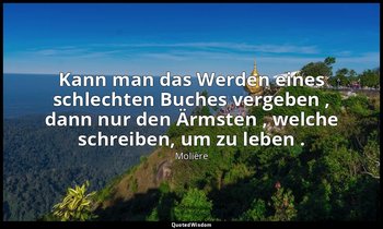 "Kann man das Werden eines schlechten Buches vergeben , dann nur den Ärmsten , w — Molière