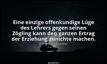 "Eine einzige offenkundige Lüge des Lehrers gegen seinen Zögling kann den ganzen — Jean-Jacques Rousseau