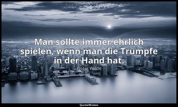 "Man sollte immer ehrlich spielen, wenn man die Trümpfe in der Hand hat." - Ein  — Oscar Wilde