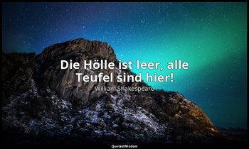 "Die Hölle ist leer, alle Teufel sind hier!" — William Shakespeare