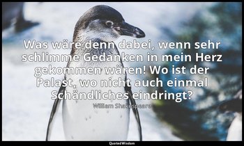 "Was wäre denn dabei, wenn sehr schlimme Gedanken in mein Herz gekommen wären! W — William Shakespeare