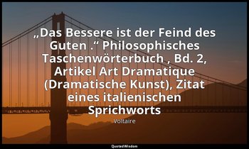 „Das Bessere ist der Feind des Guten .“ Philosophisches Taschenwörterbuch , Bd.  — Voltaire