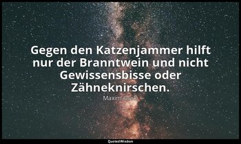 "Gegen den Katzenjammer hilft nur der Branntwein und nicht Gewissensbisse oder Z — Maxim Gorki