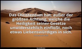 "Das Christentum hat, außer der größten Achtung, welche die Heiligkeit seiner Ge — Immanuel Kant
