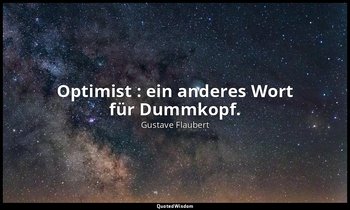 " Optimist : ein anderes Wort für Dummkopf. " — Gustave Flaubert
