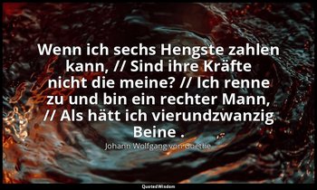 "Wenn ich sechs Hengste zahlen kann, // Sind ihre Kräfte nicht die meine? // Ich — Johann Wolfgang von Goethe