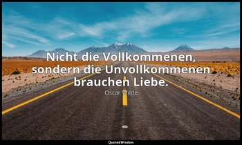 "Nicht die Vollkommenen, sondern die Unvollkommenen brauchen Liebe." - Ein ideal — Oscar Wilde