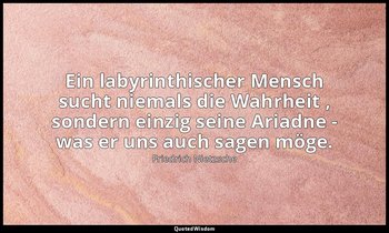 "Ein labyrinthischer Mensch sucht niemals die Wahrheit , sondern einzig seine Ar — Friedrich Nietzsche