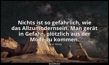 "Nichts ist so gefährlich, wie das Allzumodernsein. Man gerät in Gefahr, plötzli — Oscar Wilde