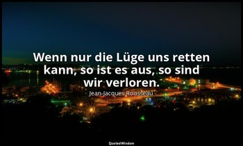 "Wenn nur die Lüge uns retten kann, so ist es aus, so sind wir verloren." – Juli — Jean-Jacques Rousseau