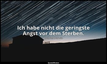 "Ich habe nicht die geringste Angst vor dem Sterben." - Letzte Worte , 19. April — Charles Darwin