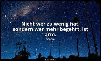 "Nicht wer zu wenig hat, sondern wer mehr begehrt, ist arm." - Moralische Briefe — Seneca