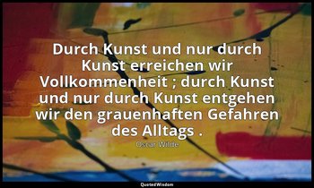 "Durch Kunst und nur durch Kunst erreichen wir Vollkommenheit ; durch Kunst und  — Oscar Wilde
