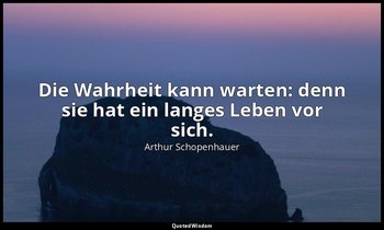 "Die Wahrheit kann warten: denn sie hat ein langes Leben vor sich." - Willen in  — Arthur Schopenhauer