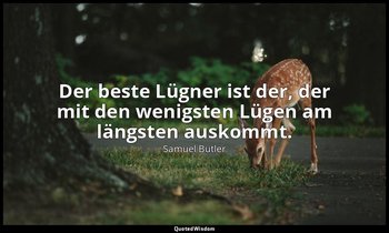 "Der beste Lügner ist der, der mit den wenigsten Lügen am längsten auskommt." — Samuel Butler
