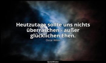 "Heutzutage sollte uns nichts überraschen - außer glücklichen Ehen." - Eine Frau — Oscar Wilde