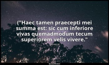 ("Haec tamen praecepti mei summa est: sic cum inferiore vivas quemadmodum tecum  — Seneca