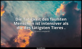 "Die Tätigkeit des faulsten Menschen ist intensiver als die des tätigsten Tieres — Giacomo Leopardi