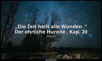 „Die Zeit heilt alle Wunden .“ Der ehrliche Hurone , Kap. 20 — Voltaire