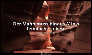 "Der Mann muss hinaus // In's feindliche Leben." - Das Lied von der Glocke, Vers — Friedrich Schiller
