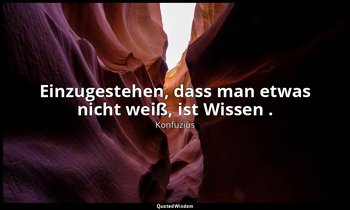 "Einzugestehen, dass man etwas nicht weiß, ist Wissen ." - 2,17 — Konfuzius