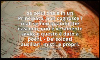 ( se colui che è in un Principato, non cognosce i mali se non quando che nascono — Niccolò Machiavelli