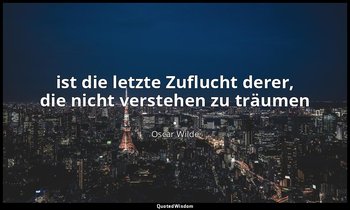 " ist die letzte Zuflucht derer, die nicht verstehen zu träumen ." - Der Kritike — Oscar Wilde