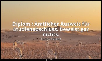 " Diplom : Amtlicher Ausweis für Studienabschluss. Beweist gar nichts." — Gustave Flaubert
