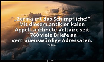 „Zermalmt das Schimpfliche!“ Mit diesem antiklerikalen Appell zeichnete Voltaire — Voltaire