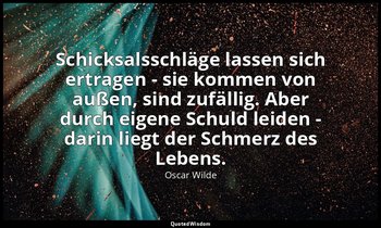 "Schicksalsschläge lassen sich ertragen - sie kommen von außen, sind zufällig. A — Oscar Wilde