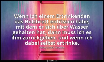 "Wenn ich einem Ertrinkenden das Holzbrett entrissen habe, mit dem er sich über  — Henry David Thoreau