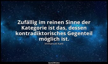 " Zufällig im reinen Sinne der Kategorie ist das, dessen kontradiktorisches Gege — Immanuel Kant