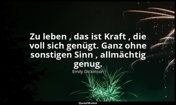 "Zu leben , das ist Kraft , die voll sich genügt. Ganz ohne sonstigen Sinn , all — Emily Dickinson