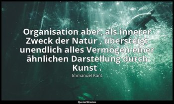 " Organisation aber, als innerer Zweck der Natur , übersteigt unendlich alles Ve — Immanuel Kant