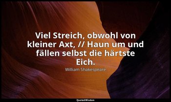 "Viel Streich, obwohl von kleiner Axt, // Haun um und fällen selbst die härtste  — William Shakespeare