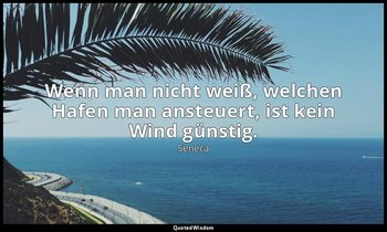 "Wenn man nicht weiß, welchen Hafen man ansteuert, ist kein Wind günstig." - Mor — Seneca