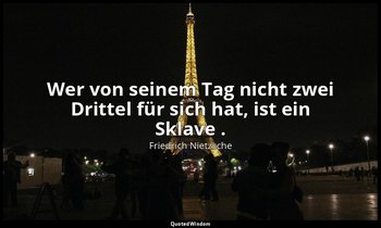 "Wer von seinem Tag nicht zwei Drittel für sich hat, ist ein Sklave ." - I, Aph. — Friedrich Nietzsche
