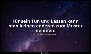 "Für sein Tun und Lassen kann man keinen anderen zum Muster nehmen." - Aphorisme — Arthur Schopenhauer