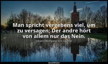 "Man spricht vergebens viel, um zu versagen; Der andre hört von allem nur das Ne — Johann Wolfgang von Goethe