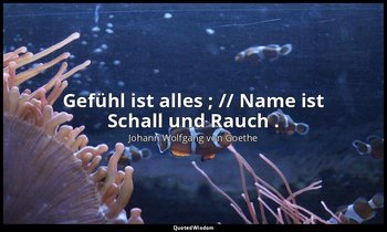 " Gefühl ist alles ; // Name ist Schall und Rauch ." – Faust I, Vers 3456 f. / F — Johann Wolfgang von Goethe