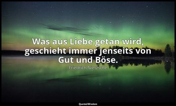 "Was aus Liebe getan wird, geschieht immer jenseits von Gut und Böse." - Aph. 15 — Friedrich Nietzsche