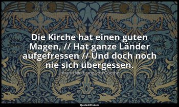"Die Kirche hat einen guten Magen, // Hat ganze Länder aufgefressen // Und doch  — Johann Wolfgang von Goethe