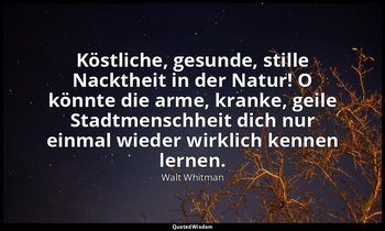 "Köstliche, gesunde, stille Nacktheit in der Natur! O könnte die arme, kranke, g — Walt Whitman
