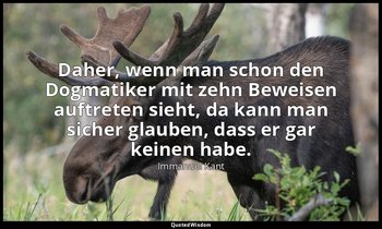"Daher, wenn man schon den Dogmatiker mit zehn Beweisen auftreten sieht, da kann — Immanuel Kant