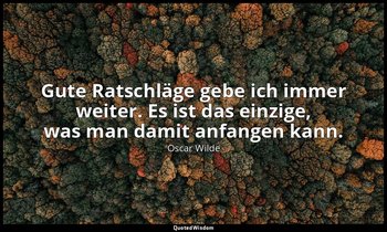 "Gute Ratschläge gebe ich immer weiter. Es ist das einzige, was man damit anfang — Oscar Wilde