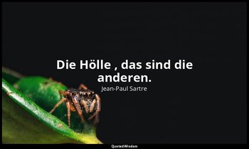 "Die Hölle , das sind die anderen." — Jean-Paul Sartre